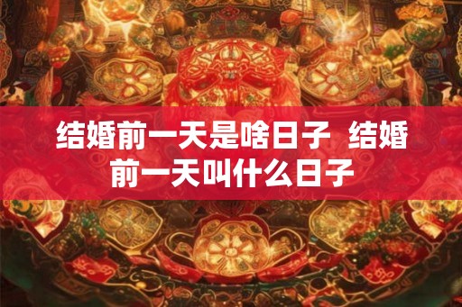结婚前一天是啥日子  结婚前一天叫什么日子