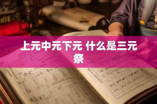 上元中元下元 什么是三元祭