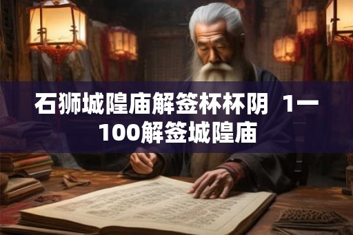 石狮城隍庙解签杯杯阴  1一100解签城隍庙