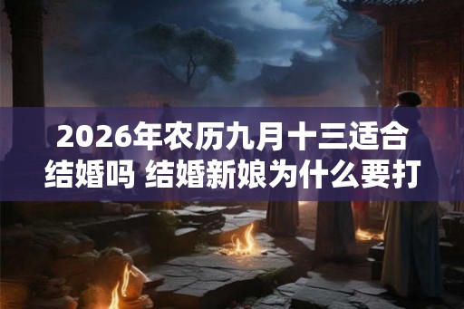 2026年农历九月十三适合结婚吗 结婚新娘为什么要打伞