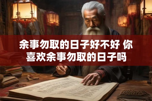 余事勿取的日子好不好 你喜欢余事勿取的日子吗