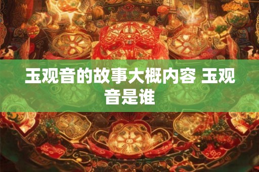 玉观音的故事大概内容 玉观音是谁 玉观音的故事大概内容 玉观音是谁