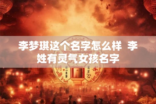 李梦琪这个名字怎么样  李姓有灵气女孩名字