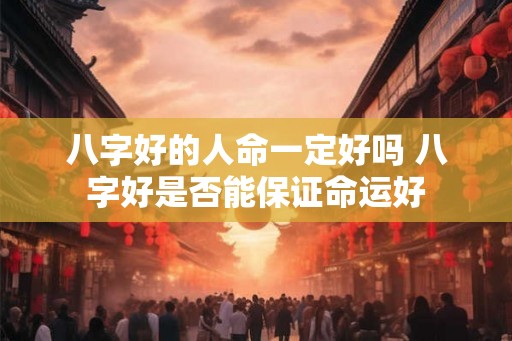 八字好的人命一定好吗 八字好是否能保证命运好
