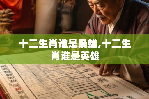 十二生肖谁是枭雄,十二生肖谁是英雄