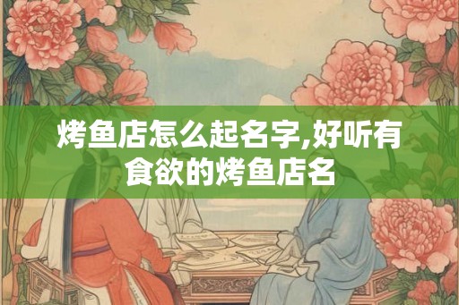 烤鱼店怎么起名字,好听有食欲的烤鱼店名