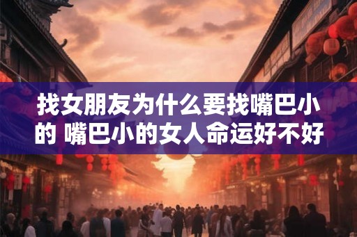找女朋友为什么要找嘴巴小的 嘴巴小的女人命运好不好