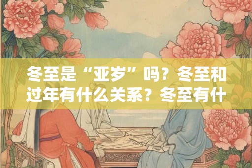 冬至是“亚岁”吗？冬至和过年有什么关系？冬至有什么别称？