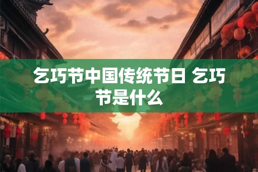 乞巧节中国传统节日 乞巧节是什么