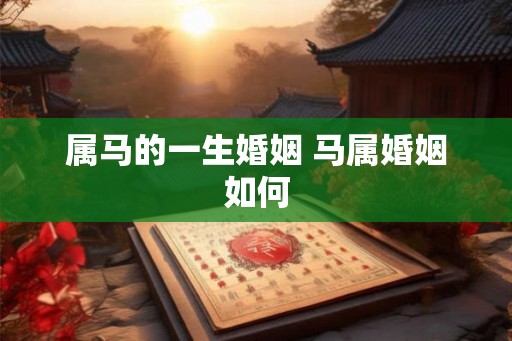 属马的一生婚姻 马属婚姻如何 属马的一生婚姻 马属婚姻如何