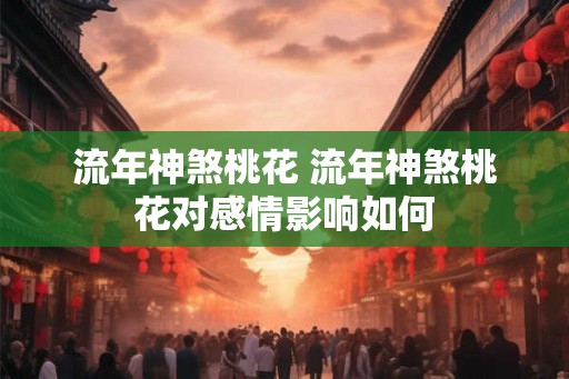 流年神煞桃花 流年神煞桃花对感情影响如何