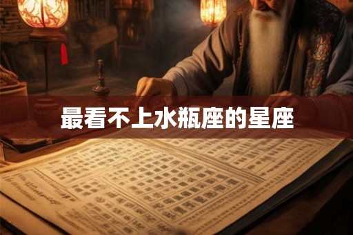 最看不上水瓶座的星座