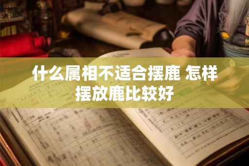 什么属相不适合摆鹿 怎样摆放鹿比较好