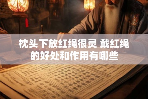 枕头下放红绳很灵 戴红绳的好处和作用有哪些