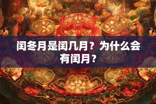 闰冬月是闰几月？为什么会有闰月？