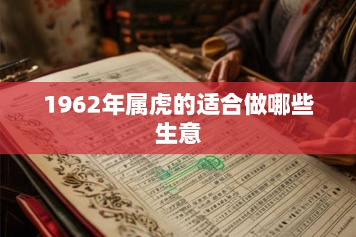 1962年属虎的适合做哪些生意