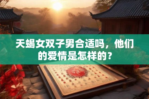 天蝎女双子男合适吗，他们的爱情是怎样的？