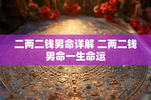 二两二钱男命详解 二两二钱男命一生命运