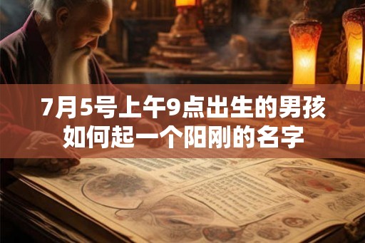 7月5号上午9点出生的男孩如何起一个阳刚的名字