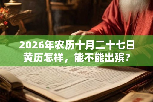 2026年农历十月二十七日黄历怎样,能不能出殡? 2026年农历十月二十七日黄历怎样,能不能出殡?