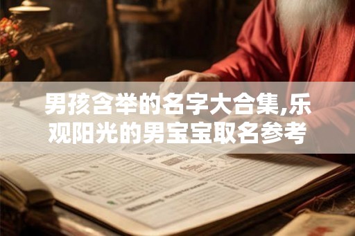 男孩含举的名字大合集,乐观阳光的男宝宝取名参考 男孩含举的名字大合集,乐观阳光的男宝宝取名参考