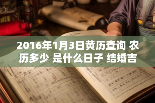 2016年1月3日黄历查询 农历多少 是什么日子 结婚吉时
