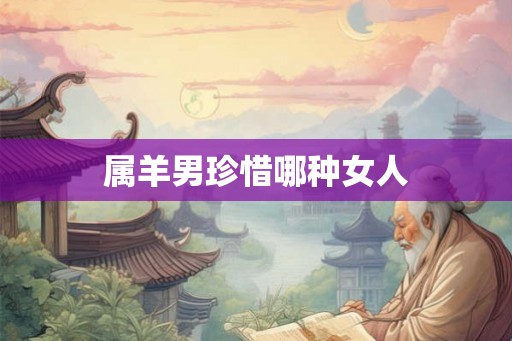 属羊男珍惜哪种女人