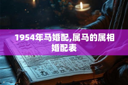 1954年马婚配,属马的属相婚配表