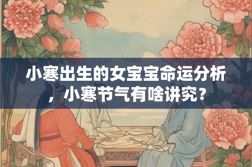 小寒出生的女宝宝命运分析,小寒节气有啥讲究? 小寒出生的女宝宝命运分析,小寒节气有啥讲究?
