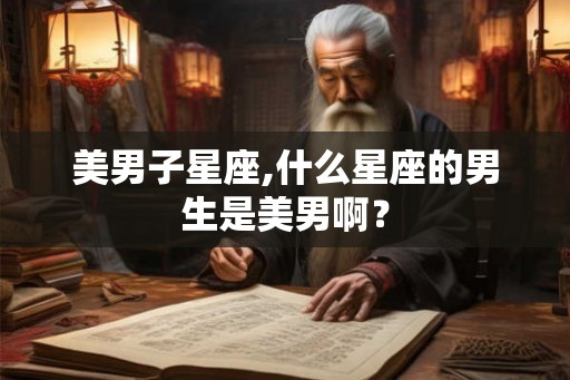 美男子星座,什么星座的男生是美男啊？