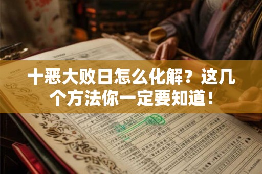 十恶大败日怎么化解？这几个方法你一定要知道！