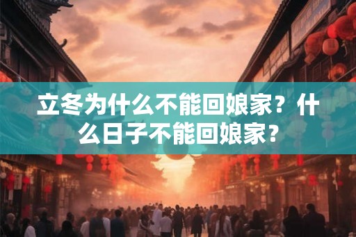 立冬为什么不能回娘家？什么日子不能回娘家？