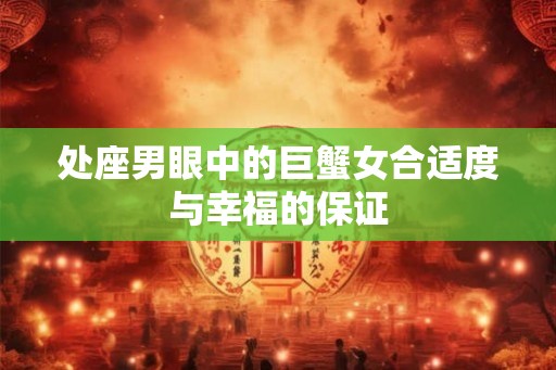 处座男眼中的巨蟹女合适度与幸福的保证 处座男眼中的巨蟹女合适度与幸福的保证