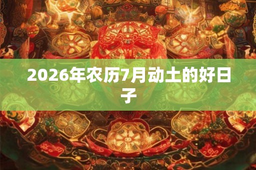 2026年农历7月动土的好日子