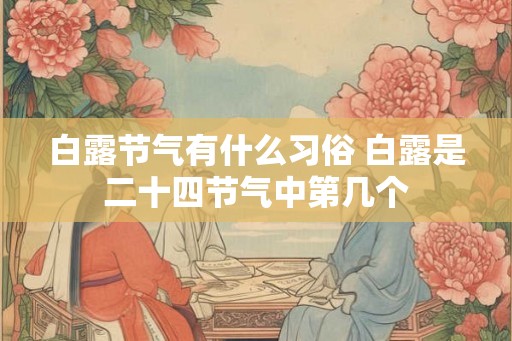 白露节气有什么习俗 白露是二十四节气中第几个