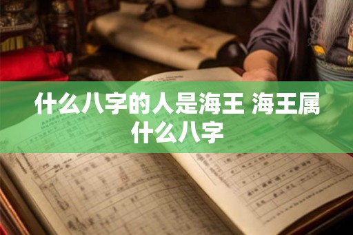 什么八字的人是海王 海王属什么八字