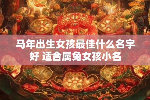 马年出生女孩最佳什么名字好 适合属兔女孩小名