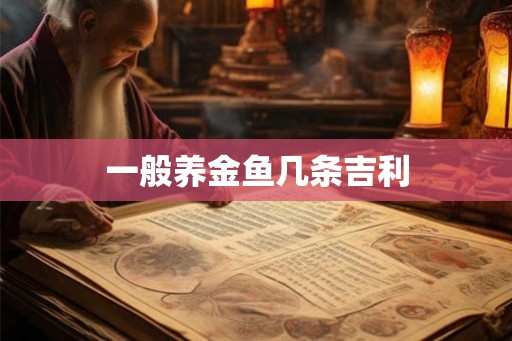 一般养金鱼几条吉利
