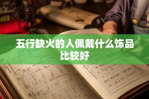 五行缺火的人佩戴什么饰品比较好