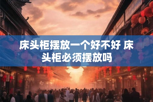 床头柜摆放一个好不好 床头柜必须摆放吗