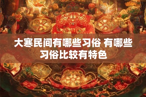 大寒民间有哪些习俗 有哪些习俗比较有特色