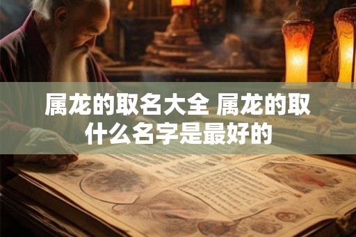 属龙的取名大全 属龙的取什么名字是最好的