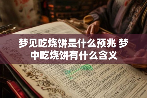 梦见吃烧饼是什么预兆 梦中吃烧饼有什么含义 梦见吃烧饼是什么预兆 梦中吃烧饼有什么含义