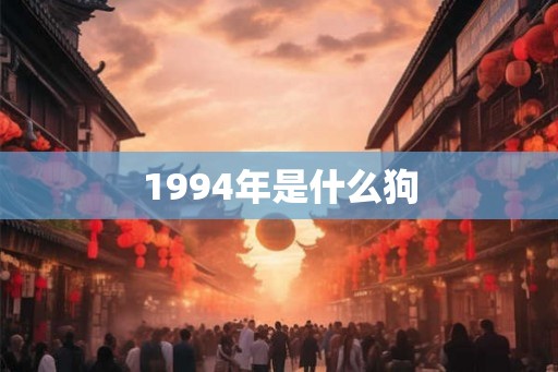 1994年是什么狗 1994年是什么狗
