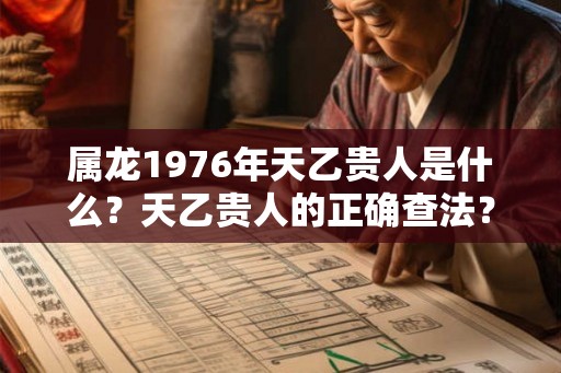 属龙1976年天乙贵人是什么?天乙贵人的正确查法? 属龙1976年天乙贵人是什么?天乙贵人的正确查法?