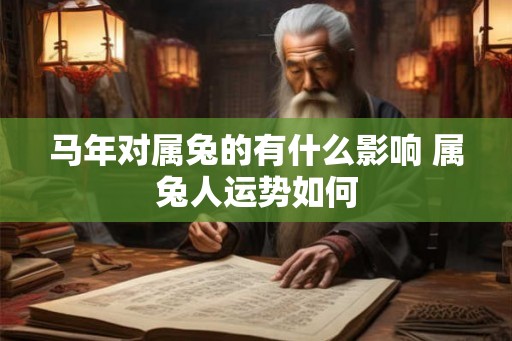 马年对属兔的有什么影响 属兔人运势如何