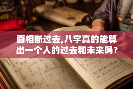面相断过去,八字真的能算出一个人的过去和未来吗? 面相断过去,八字真的能算出一个人的过去和未来吗?