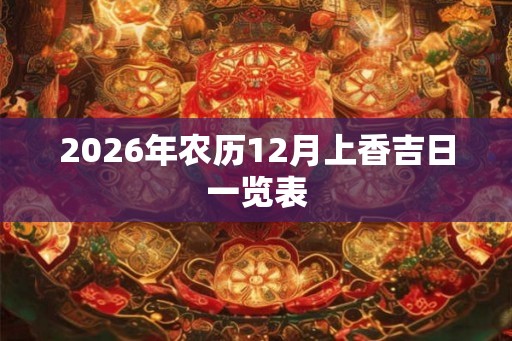 2026年农历12月上香吉日一览表