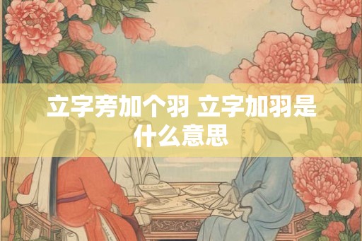 立字旁加个羽 立字加羽是什么意思