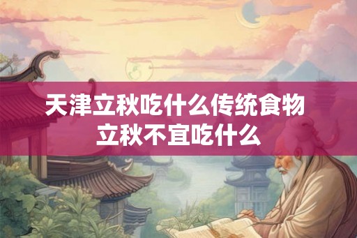 天津立秋吃什么传统食物 立秋不宜吃什么